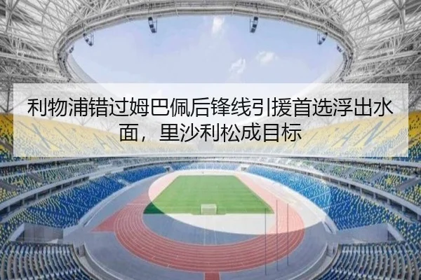 利物浦错过姆巴佩后锋线引援首选浮出水面，里沙利松成目标